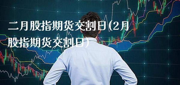 二月股指期货交割日(2月股指期货交割日)_https://www.gnhpgy.com_纳指期货_第1张