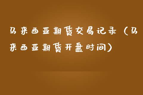 马来西亚期货交易记录（马来西亚期货开盘时间）_https://www.gnhpgy.com_恒指期货_第1张