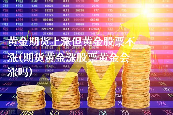 黄金期货上涨但黄金股票不涨(期货黄金涨股票黄金会涨吗)_https://www.gnhpgy.com_股指期货_第1张