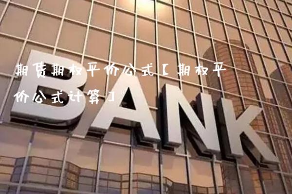 期货期权平价公式【期权平价公式计算】_https://www.gnhpgy.com_期货知识_第1张
