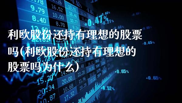利欧股份还持有理想的股票吗(利欧股份还持有理想的股票吗为什么)_纳指期货_第1张_公牛期货直播室 利欧股份还持有理想的股票吗(利欧股份还持有理想的股票吗为什么)_https://www.gnhpgy.com_纳指期货_第1张