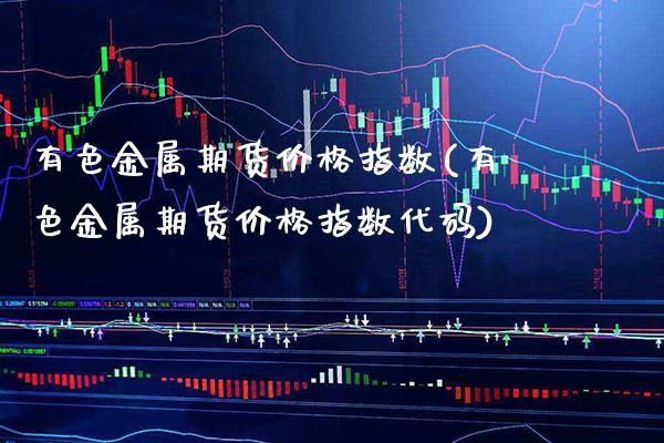 有色金属期货价格指数(有色金属期货价格指数代码)_https://www.gnhpgy.com_德指期货_第1张