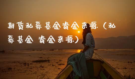 期货私募基金资金来源（私募基金 资金来源）_https://www.gnhpgy.com_恒指期货_第1张