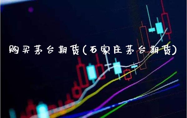 购买茅台期货(石家庄茅台期货)_https://www.gnhpgy.com_恒指期货_第1张