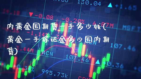 内黄金国期货一手多少钱(黄金一手保证金多少国内期货)_https://www.gnhpgy.com_纳指期货_第1张