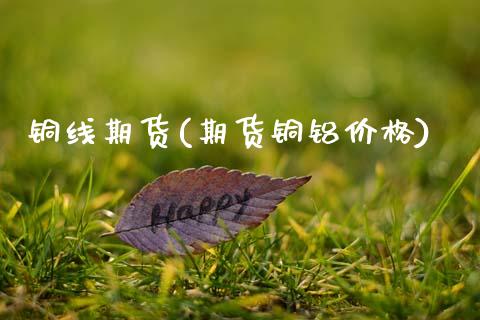 铜线期货(期货铜铝价格)_https://www.gnhpgy.com_道指期货_第1张