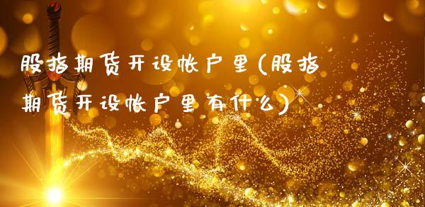 股指期货开设帐户里(股指期货开设帐户里有什么)_期货百科_第1张_公牛期货直播室 股指期货开设帐户里(股指期货开设帐户里有什么)_https://www.gnhpgy.com_期货百科_第1张