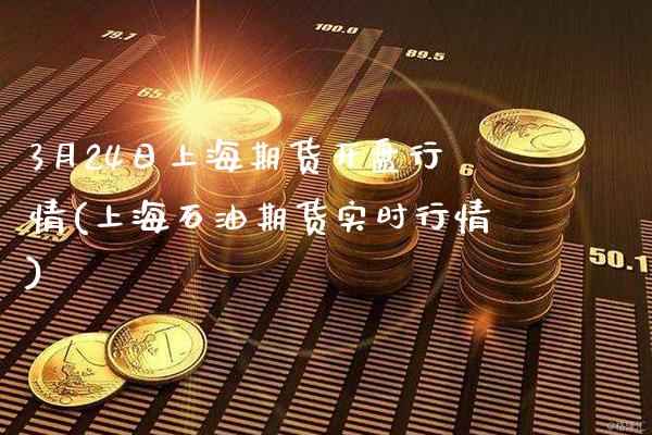 3月24日上海期货开盘行情(上海石油期货实时行情)_https://www.gnhpgy.com_德指期货_第1张