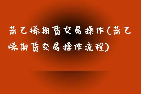 苯乙烯期货交易操作(苯乙烯期货交易操作流程)_https://www.gnhpgy.com_期货知识_第1张