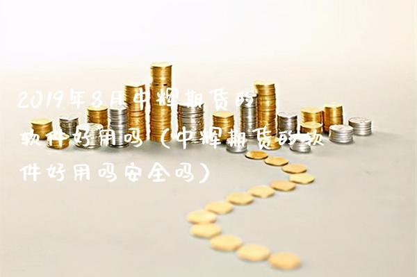 2019年8月期货的软件好用吗（期货的软件好用吗安全吗）_https://www.gnhpgy.com_德指期货_第1张