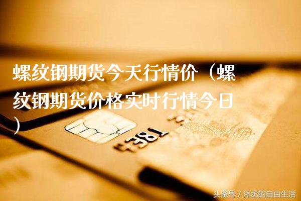 螺纹钢期货今天行情价（螺纹钢期货价格实时行情今日）_https://www.gnhpgy.com_原油期货_第1张
