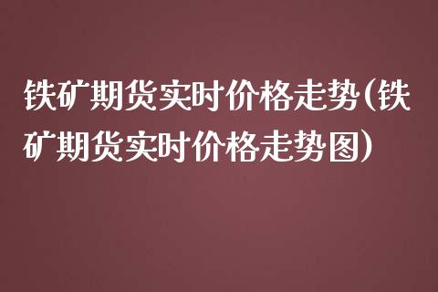 铁矿期货实时价格走势(铁矿期货实时价格走势图)_https://www.gnhpgy.com_恒指期货_第1张