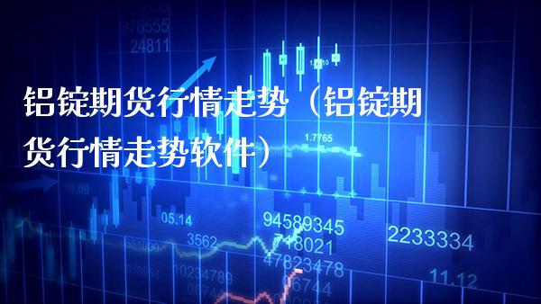 铝锭期货行情走势（铝锭期货行情走势软件）_https://www.gnhpgy.com_恒指期货_第1张