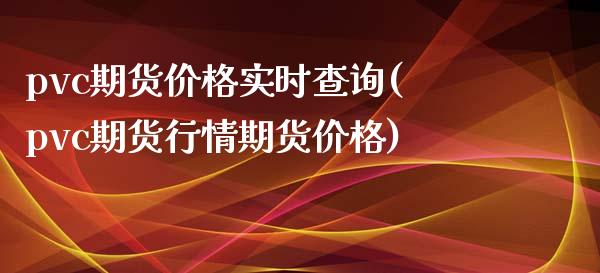 pvc期货价格实时查询(pvc期货行情期货价格)_https://www.gnhpgy.com_原油期货_第1张