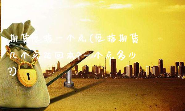 期货恒指一个点(恒指期货几个点能回本?一个点多少?)_https://www.gnhpgy.com_期货知识_第1张