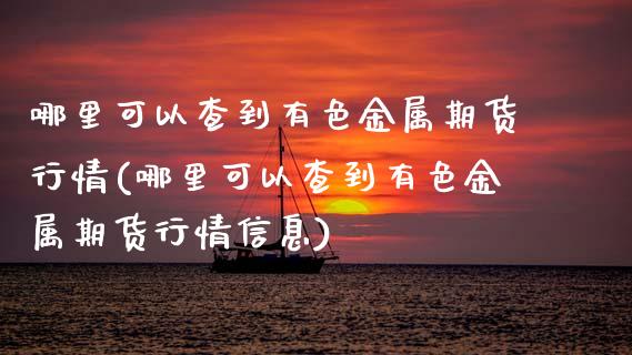 哪里可以查到有色金属期货行情(哪里可以查到有色金属期货行情信息)_https://www.gnhpgy.com_原油期货_第1张