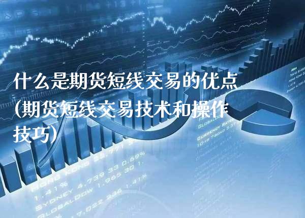 什么是期货短线交易的优点(期货短线交易技术和操作技巧)_原油期货_第1张_公牛期货直播室 什么是期货短线交易的优点(期货短线交易技术和操作技巧)_https://www.gnhpgy.com_原油期货_第1张