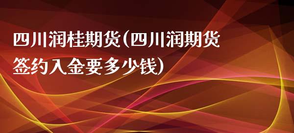 四川润桂期货(四川润期货签约入金要多少钱)_恒指期货_第1张_公牛期货直播室 四川润桂期货(四川润期货签约入金要多少钱)_https://www.gnhpgy.com_恒指期货_第1张