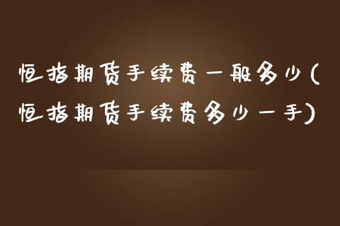 恒指期货手续费一般多少(恒指期货手续费多少一手)_https://www.gnhpgy.com_纳指期货_第1张