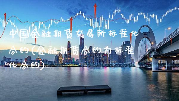中国金融期货交易所标准化合约(金融期货合约为标准化合约)_https://www.gnhpgy.com_纳指期货_第1张