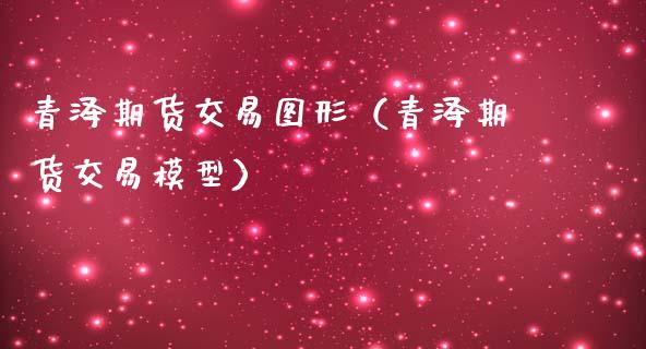 青泽期货交易图形（青泽期货交易模型）_https://www.gnhpgy.com_道指期货_第1张