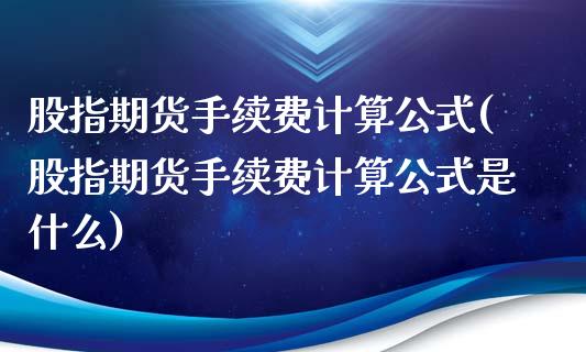 股指期货手续费计算公式(股指期货手续费计算公式是什么)_https://www.gnhpgy.com_德指期货_第1张
