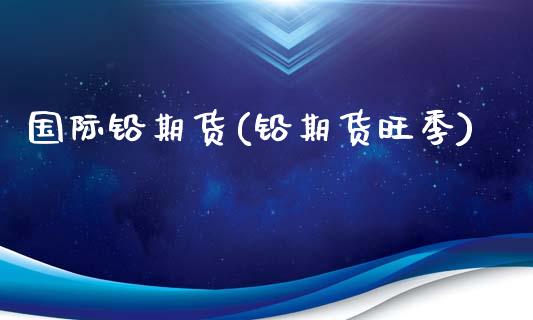 国际铅期货(铅期货旺季)_https://www.gnhpgy.com_道指期货_第1张
