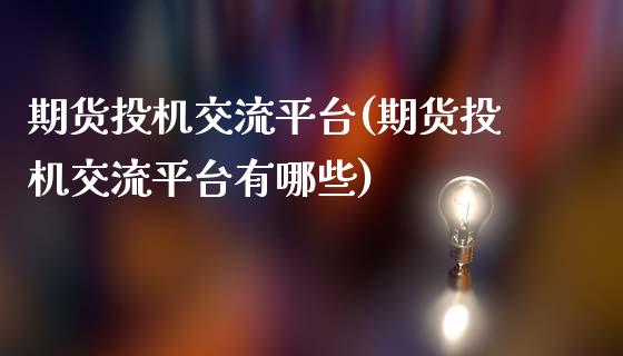 期货投机交流平台(期货投机交流平台有哪些)_https://www.gnhpgy.com_德指期货_第1张