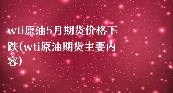 wti原油5月期货价格下跌(wti原油期货主要内容)_https://www.gnhpgy.com_纳指期货_第1张