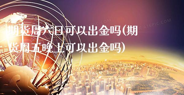 期货周六日可以出金吗(期货周五可以出金吗)_https://www.gnhpgy.com_纳指期货_第1张