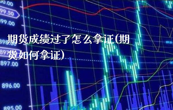 期货成绩过了怎么拿证(期货如何拿证)_https://www.gnhpgy.com_股指期货_第1张
