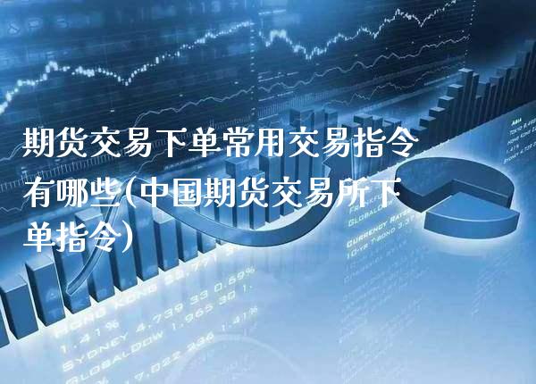 期货交易下单常用交易指令有哪些(中国期货交易所下单指令)_https://www.gnhpgy.com_纳指期货_第1张