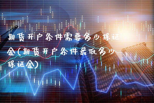 期货开户条件需要多少保证金(期货开户条件最低多少保证金)_https://www.gnhpgy.com_德指期货_第1张