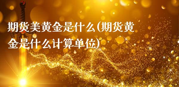 期货美黄金是什么(期货黄金是什么计算单位)_https://www.gnhpgy.com_纳指期货_第1张