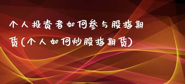 个人投资者如何参与股指期货(个人如何炒股指期货)_https://www.gnhpgy.com_纳指期货_第1张