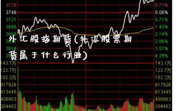 外汇股指期货(外汇股票期货属于什么行业)_https://www.gnhpgy.com_原油期货_第1张