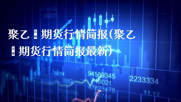 聚乙烯期货行情简报(聚乙烯期货行情简报最新)_道指期货_第1张_公牛期货直播室 聚乙烯期货行情简报(聚乙烯期货行情简报最新)_https://www.gnhpgy.com_道指期货_第1张