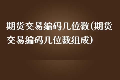 期货交易编码几位数(期货交易编码几位数组成)_黄金期货_第1张_公牛期货直播室 期货交易编码几位数(期货交易编码几位数组成)_https://www.gnhpgy.com_黄金期货_第1张