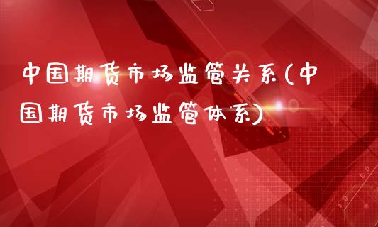 中国期货市场监管关系(中国期货市场监管体系)_期货知识_第1张_公牛期货直播室 中国期货市场监管关系(中国期货市场监管体系)_https://www.gnhpgy.com_期货知识_第1张