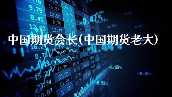 中国期货会长(中国期货老大)_https://www.gnhpgy.com_期货百科_第1张
