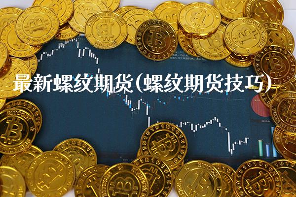 最新螺纹期货(螺纹期货技巧)_https://www.gnhpgy.com_德指期货_第1张