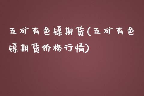 五矿有色镍期货(五矿有色镍期货价格行情)_https://www.gnhpgy.com_纳指期货_第1张