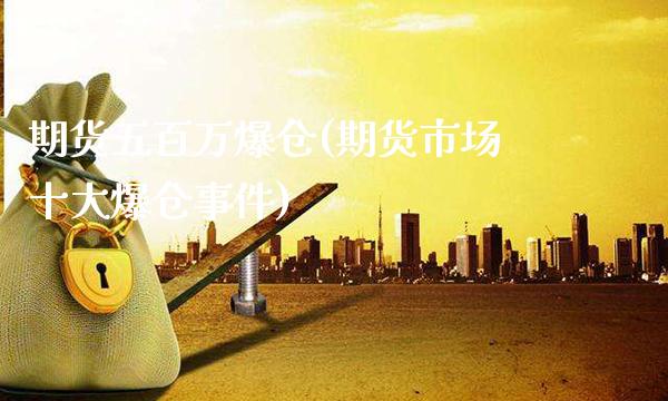 期货五百万爆仓(期货市场十大爆仓事件)_https://www.gnhpgy.com_道指期货_第1张