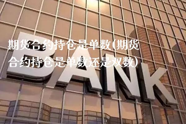 期货合约持仓是单数(期货合约持仓是单数还是双数)_https://www.gnhpgy.com_期货知识_第1张