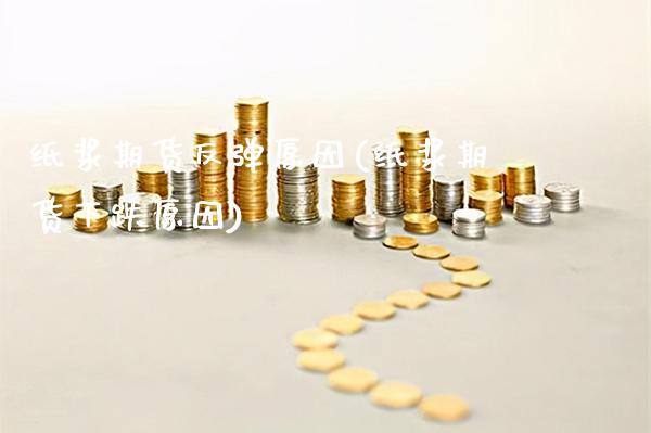 纸浆期货反弹原因(纸浆期货下跌原因)_https://www.gnhpgy.com_黄金期货_第1张