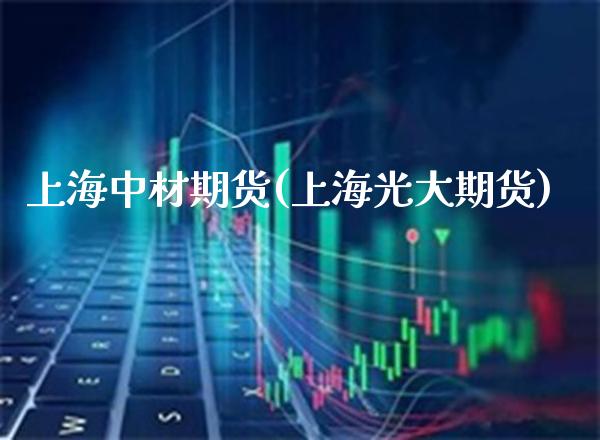上海中材期货(上海光大期货)_https://www.gnhpgy.com_期货知识_第1张