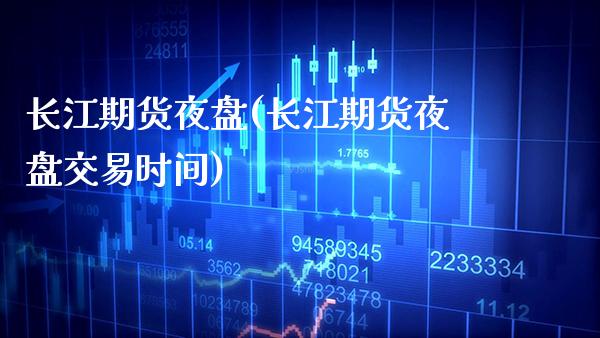 长江期货夜盘(长江期货夜盘交易时间)_https://www.gnhpgy.com_纳指期货_第1张