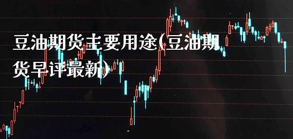 豆油期货主要用途(豆油期货早评最新)_https://www.gnhpgy.com_期货知识_第1张