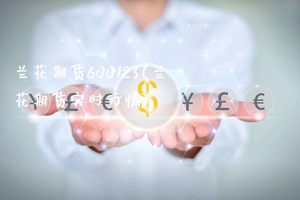 兰花期货600123(兰花期货实时行情)_https://www.gnhpgy.com_期货知识_第1张