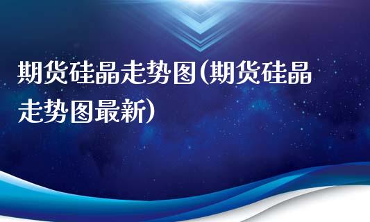 期货硅晶走势图(期货硅晶走势图最新)_https://www.gnhpgy.com_恒指期货_第1张